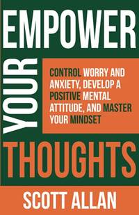 Empower Your Thoughts: Control Worry and Anxiety, Develop a Positive Mental Attitude, and Master...