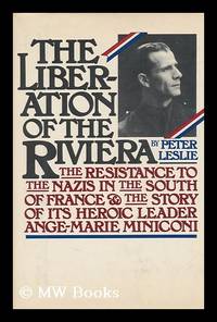 image of The Liberation of the Riviera : the Resistance to the Nazis in the South of France and the Story of its Heroic Leader, Ange-Marie Miniconi / Peter Leslie