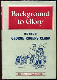 Background to Glory; The Life of George Rogers Clark