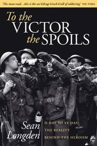 To the Victor the Spoils: D-Day to VE-Day, The Reality Behind the Heroism
