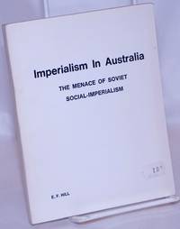 Imperialism in Australia: the menace of Soviet social-imperialism by Hill, E. F - 1975