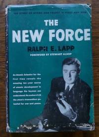 THE NEW FORCE:  THE STORY OF ATOMS AND PEOPLE. by Lapp, Ralph E.  Foreword by Stewart Alsop - 1953