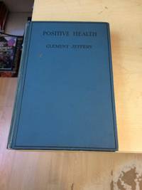 Positive Health: Without Knife or Drugs by Clement Jeffery - First Edition - 1928 - from Dreadnought Books (SKU: 36625)