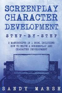 Screenplay Character Development: Step-by-Step 2 Manuscripts in 1 Book Essential Movie Character...