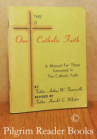 This Is Our Catholic Faith: A Manual for Those Interested in the Catholic  Faith. by Terminiello, Father Arthur W. (revised by Father. Harold E. Whittel) - 1973