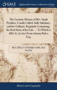 The Genuine History of Mrs. Sarah Prydden, Usually Called, Sally Salisbury, and her Gallants. Regularly Containing, the Real Story of her Life. ... To Which is Affix'd, a Letter From Antony Boles, Esq;