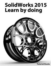 SolidWorks 2015 Learn by doing (Part, Assembly, Drawings, Sheet metal, Surface Design, Mold...