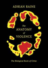 The Anatomy of Violence : The Biological Roots of Crime