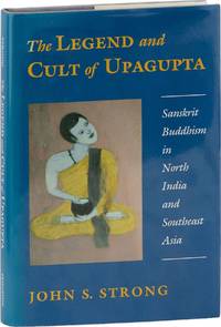 The Legend and Cult of Upagupta; Sanskrit Buddhism in North India and Southeast Asia