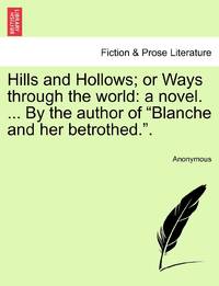 Hills and Hollows; or Ways through the world: a novel. ... By the author of "Blanche and her betrothed.".