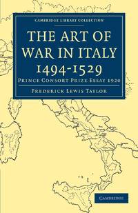 The Art of War in Italy 1494 1529: Prince Consort Prize Essay 1920