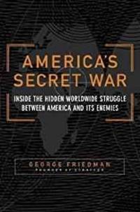 AMERICA&#039;S SECRET WAR: INSIDE THE HIDDEN WORLDWIDE STRUGGLE BETWEEN THE UNITED STATES AND ITS ENEMIES by George Friedman - 2004