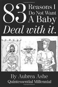 83 Reasons I Don't Want A Baby: Deal With It. By Aubrea Ashe - 2019-10-13
