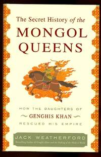 THE SECRET HISTORY OF THE MONGOL QUEENS:  HOW THE DAUGHTERS OF GENGHIS KHAN RESCUED HIS EMPIRE. by Weatherford, Jack - 2010