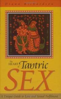 The Heart of Tantric Sex : A Unique Guide to Love and Sexual Fulfillment