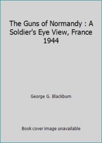 The Guns of Normandy : A Soldier&#039;s Eye View, France 1944 by George G. Blackburn - 1995