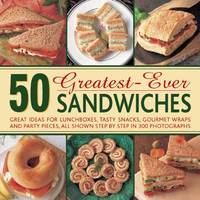 50 Greatest-ever Sandwiches: Great Ideas for Lunchboxes, Tasty Snacks, Gourmet Wraps and Party...