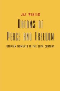 Dreams of Peace and Freedom: Utopian Moments In The Twentieth Century