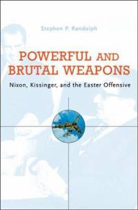 Powerful and Brutal Weapons : Nixon, Kissinger, and the Easter Offensive