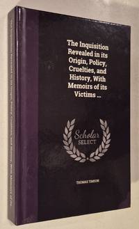 The Inquisition Revealed in its Origin, Policy, Cruelties, and History, With Memoirs of its...