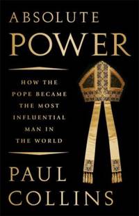 Absolute Power : How the Pope Became the Most Influential Man in the World by Paul Collins - 2018