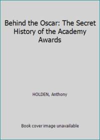 Behind the Oscar: The Secret History of the Academy Awards by HOLDEN, Anthony - 1993