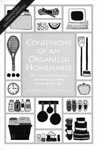 Confessions of an Organized Homemaker: The Secrets of Uncluttering Your Home and Taking Control...
