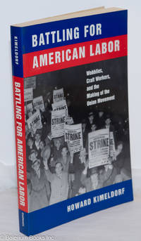 Battling for American labor, Wobblies, craft workers, and the making of the union movement by Kimeldorf, Howard - 1999