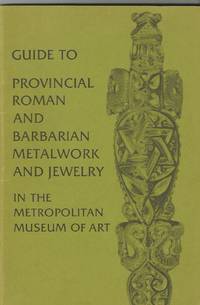 Guide to Provincial Roman and Barbarian Metalwork and Jewelry in the Metropolitan Museum of Art by Katharine Reynolds Brown; John P. O&#39;Neill; Lauren Shakely