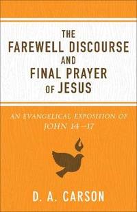 The Farewell Discourse and Final Prayer of Jesus: An Evangelical Exposition of John 14 17