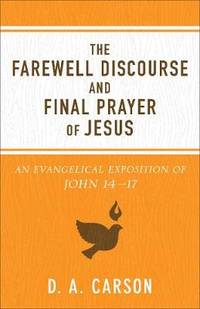 The Farewell Discourse and Final Prayer of Jesus: An Evangelical Exposition of John 14-17