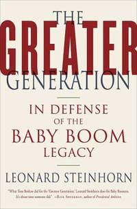 The Greater Generation : In Defense of the Baby Boom Legacy