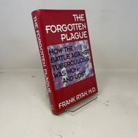 The Forgotten Plague: How the Battle Against Tuberculosis Was Won - And Lost