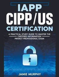 IAPP CIPP/US Certification A Practical Study Guide to Master the Certified Information Privacy...