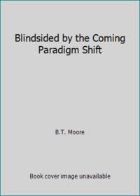 Blindsided by the Coming Paradigm Shift by B.T. Moore - 2010