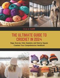 The Ultimate Guide to Crochet in 2024: Bags, Scarves, Hats, Sweaters, and Granny Square Coasters...