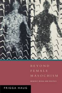 Beyond Female Masochism: Memory-Work and Politics (Questions for Feminism) by Haug, Frigga