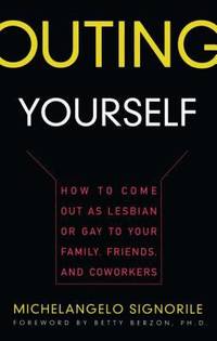 Outing Yourself: How to Come Out as Lesbian or Gay to Your Family, Friends and Coworkers