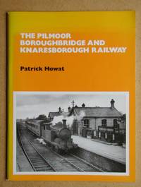 The Pilmoor Boroughbridge and Knaresborough Railway. by Howat, Patrick - 1991