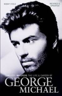 Careless Whispers: The Life and Career of George Michael by Robert Steele - 2019-01-31