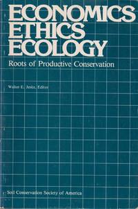 Economics, Ethics, Ecology : Roots of Productive Conservation : Based on  Material Presented At the 35th Annual Meeting of the Soil Conservation  Socie by Jeske, Walter E - 1981