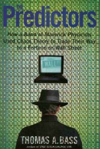 The Predictors: How a Band of Maverick Physicists Used Chaos Theory to Trade Their Way to a Fortune on Wall Street by Bass, Thomas A