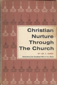 Christian Nurture Through the Church Administering the Educational Work of the Church by Gable, Lee J - 1955