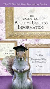 The Essential Book of Useless Information: The Most Unimportant Things You'Ll Never Need to Know (The New York Times Bestselling)