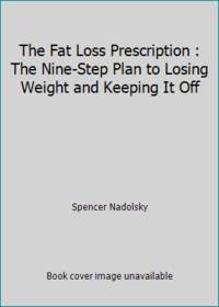 The Fat Loss Prescription : The Nine-Step Plan to Losing Weight and Keeping It Off