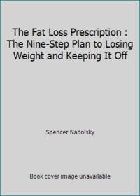 The Fat Loss Prescription: : The Nine-Step Plan to Losing Weight and Keeping It Off