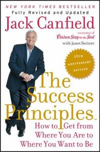 The Success Principles(TM) - 10th Anniversary Edition : How to Get from Where You Are to Where...