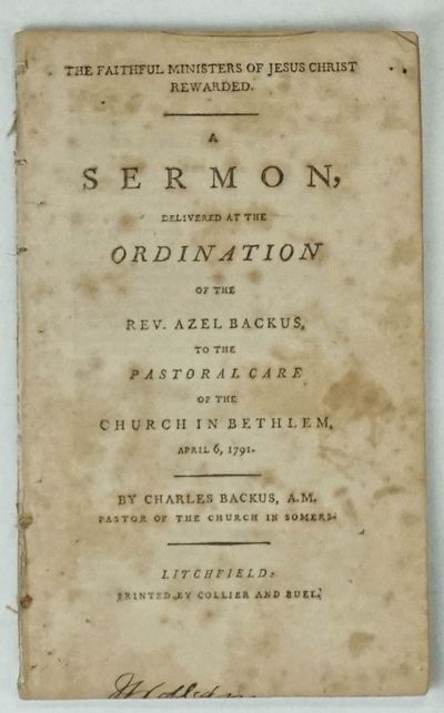 THE FAITHFUL MINISTERS OF JESUS CHRIST REWARDED. A SERMON, DELIVERED AT THE ORDINATION OF THE REV. AZEL BACKUS, TO THE PASTORAL CARE OF THE CHURCH IN BETHLEM [sic], APRIL 6, 1791