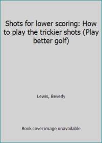 cover of Shots for lower scoring: How to play the trickier shots (Play better golf)