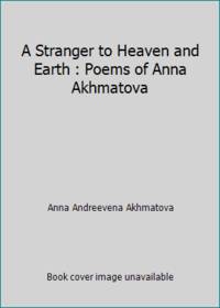 A Stranger to Heaven and Earth : Poems of Anna Akhmatova